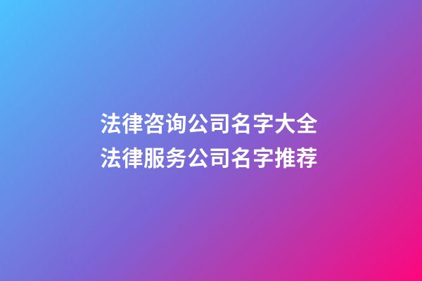 法律咨询公司名字大全 法律服务公司名字推荐-第1张-公司起名-玄机派